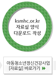 센터 홈페이지(www.ksmhc.or.kr) 아동청소년정신건강사업 [자료실] 아동·청소년 의뢰서 양식 다운로드 작성
